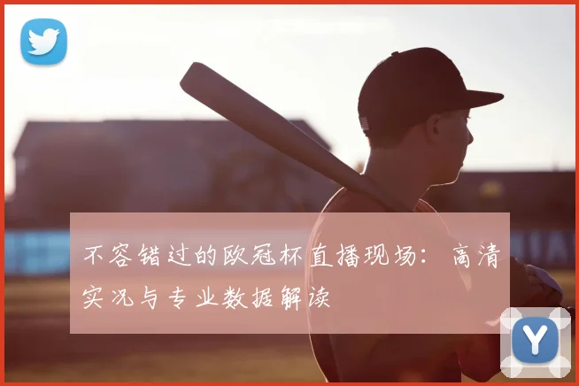 不容错过的欧冠杯直播现场：高清实况与专业数据解读