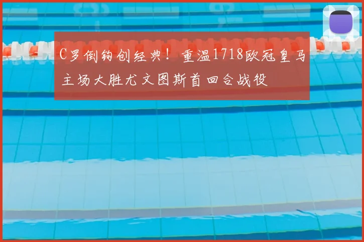 C罗倒钩创经典！重温1718欧冠皇马主场大胜尤文图斯首回合战役