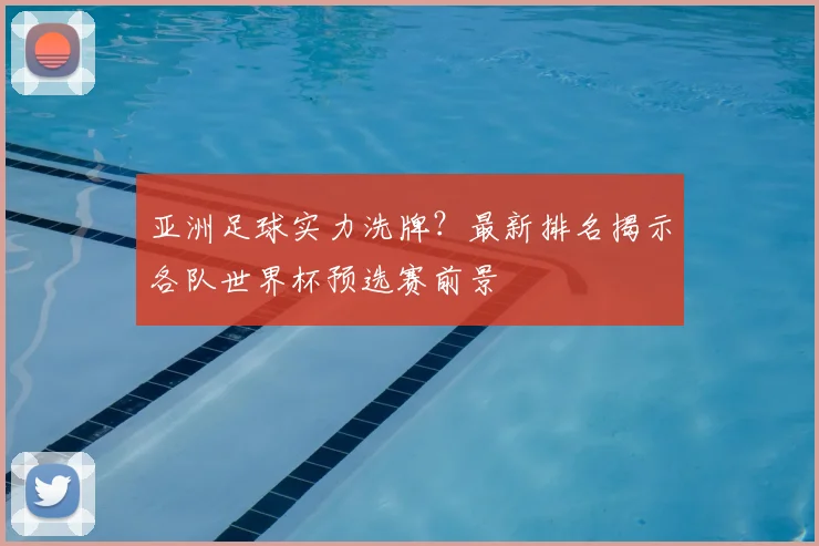 亚洲足球实力洗牌？最新排名揭示各队世界杯预选赛前景
