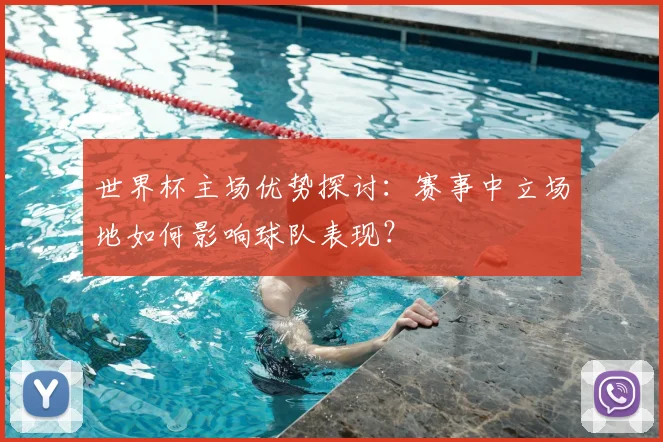 世界杯主场优势探讨：赛事中立场地如何影响球队表现？