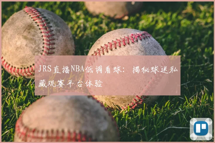 JRS直播NBA低调看球：揭秘球迷私藏观赛平台体验