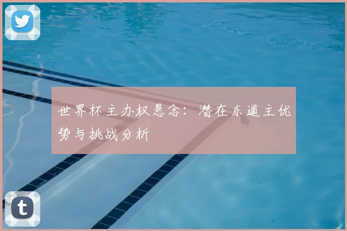 世界杯主办权悬念：潜在东道主优势与挑战分析