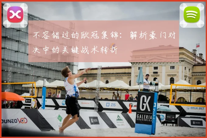 不容错过的欧冠集锦：解析豪门对决中的关键战术转折