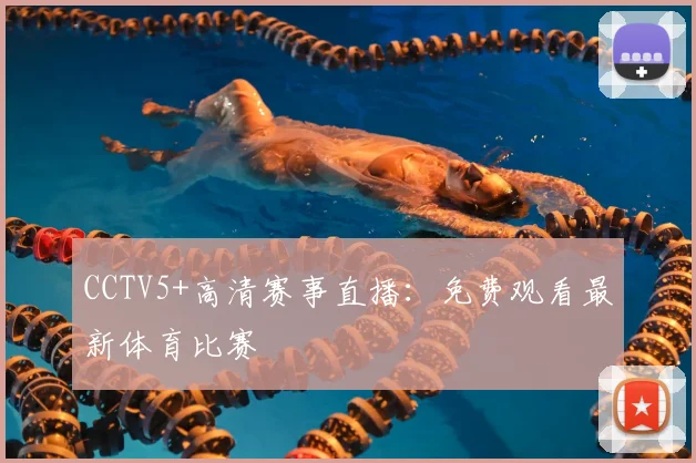CCTV5+高清赛事直播：免费观看最新体育比赛
