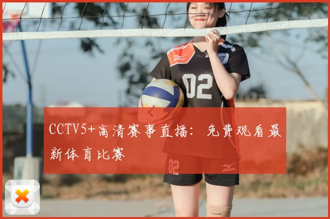 CCTV5+高清赛事直播：免费观看最新体育比赛