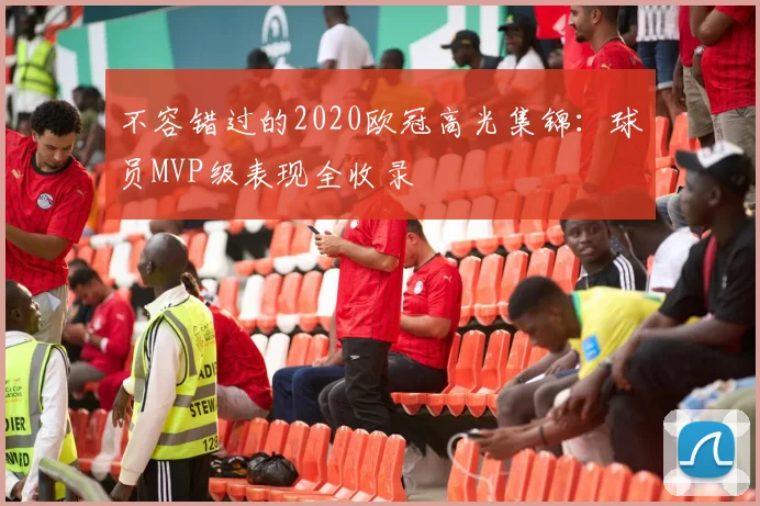 不容错过的2020欧冠高光集锦：球员MVP级表现全收录