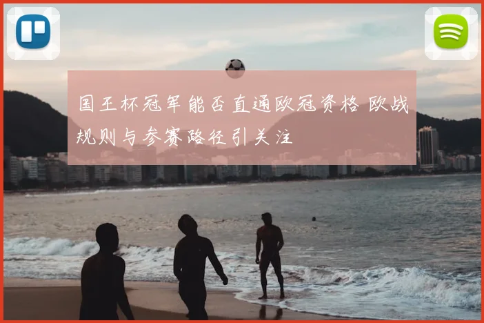 国王杯冠军能否直通欧冠资格 欧战规则与参赛路径引关注