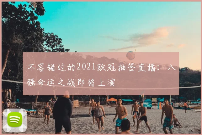 不容错过的2021欧冠抽签直播：八强命运之战即将上演
