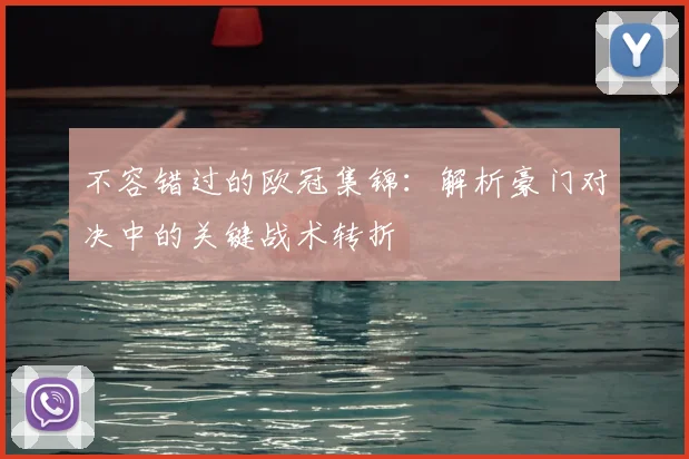 不容错过的欧冠集锦：解析豪门对决中的关键战术转折