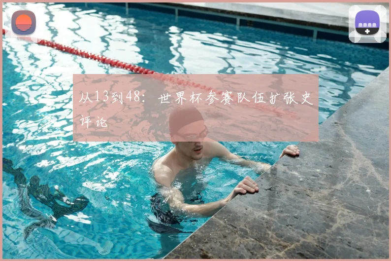 从13到48：世界杯参赛队伍扩张史评论