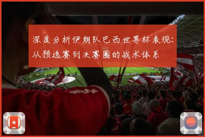 深度分析伊朗队巴西世界杯表现：从预选赛到决赛圈的战术体系