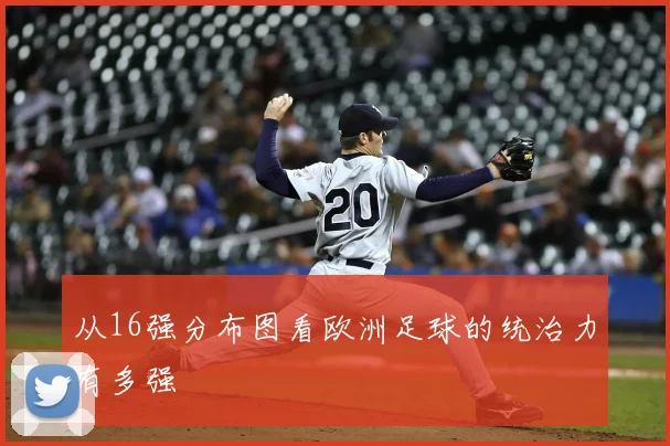 从16强分布图看欧洲足球的统治力有多强