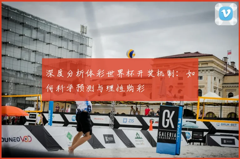 深度分析体彩世界杯开奖机制：如何科学预测与理性购彩