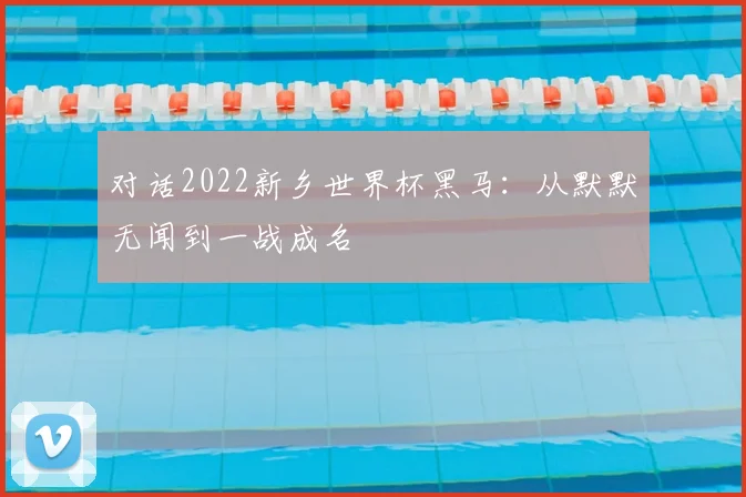 对话2022新乡世界杯黑马：从默默无闻到一战成名