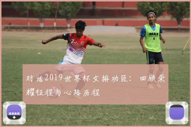 对话2019世界杯女排功臣：回顾荣耀征程与心路历程