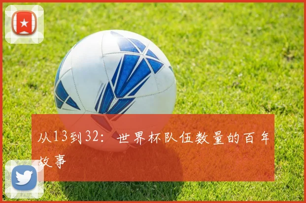 从13到32：世界杯队伍数量的百年故事