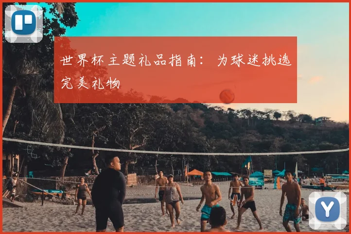 世界杯主题礼品指南：为球迷挑选完美礼物