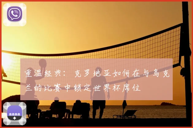 重温经典：克罗地亚如何在与乌克兰的比赛中锁定世界杯席位