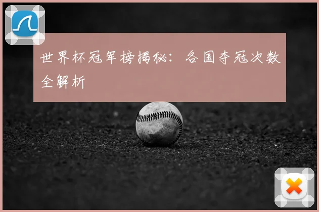 世界杯冠军榜揭秘：各国夺冠次数全解析