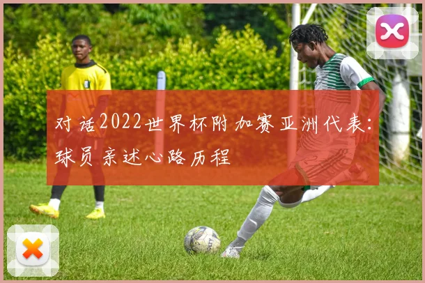 对话2022世界杯附加赛亚洲代表：球员亲述心路历程