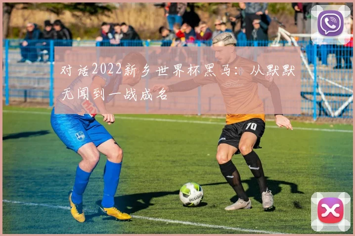 对话2022新乡世界杯黑马：从默默无闻到一战成名